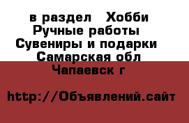  в раздел : Хобби. Ручные работы » Сувениры и подарки . Самарская обл.,Чапаевск г.